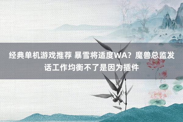 经典单机游戏推荐 暴雪将适度WA？魔兽总监发话工作均衡不了是因为插件