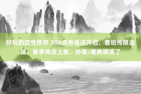 好玩的游戏推荐 398点券返还开启，鲁班传限返场，赛季商店上新，孙策/雅典娜笑了