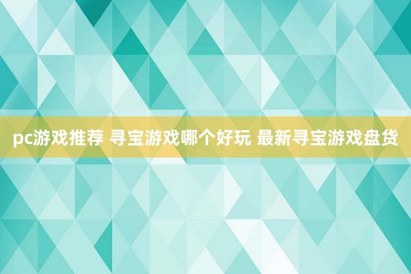 pc游戏推荐 寻宝游戏哪个好玩 最新寻宝游戏盘货