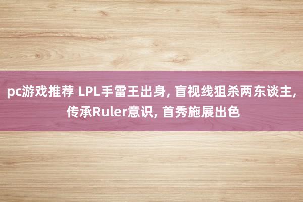 pc游戏推荐 LPL手雷王出身, 盲视线狙杀两东谈主, 传承Ruler意识, 首秀施展出色