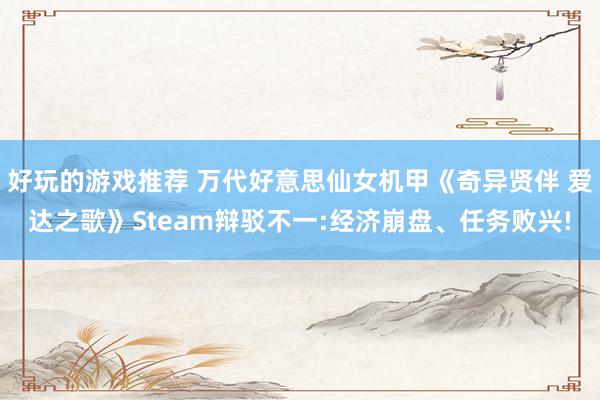 好玩的游戏推荐 万代好意思仙女机甲《奇异贤伴 爱达之歌》Steam辩驳不一:经济崩盘、任务败兴!