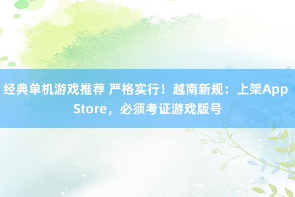 经典单机游戏推荐 严格实行！越南新规：上架App Store，必须考证游戏版号