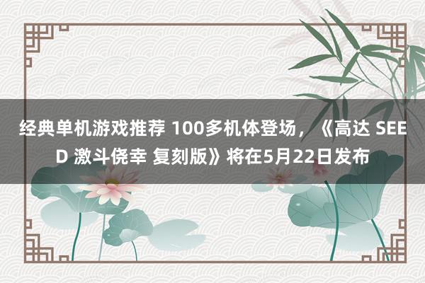 经典单机游戏推荐 100多机体登场，《高达 SEED 激斗侥幸 复刻版》将在5月22日发布