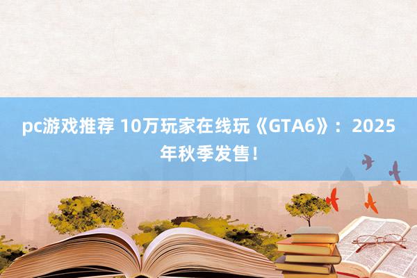 pc游戏推荐 10万玩家在线玩《GTA6》：2025年秋季发售！