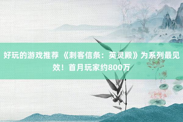 好玩的游戏推荐 《刺客信条：英灵殿》为系列最见效！首月玩家约800万