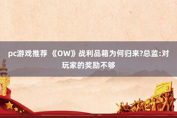 pc游戏推荐 《OW》战利品箱为何归来?总监:对玩家的奖励不够