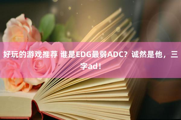 好玩的游戏推荐 谁是EDG最弱ADC？诚然是他，三字ad！