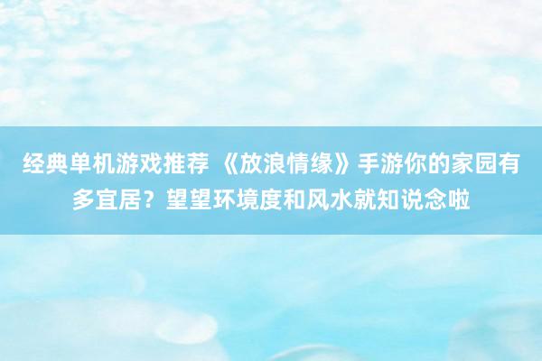 经典单机游戏推荐 《放浪情缘》手游你的家园有多宜居？望望环境度和风水就知说念啦