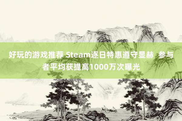 好玩的游戏推荐 Steam逐日特惠遵守显赫  参与者平均获提高1000万次曝光