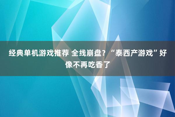 经典单机游戏推荐 全线崩盘？“泰西产游戏”好像不再吃香了