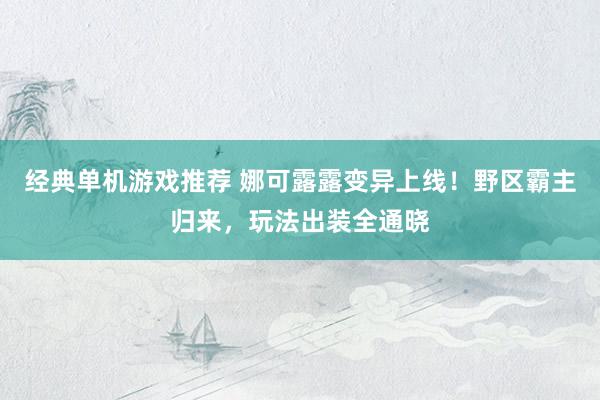 经典单机游戏推荐 娜可露露变异上线！野区霸主归来，玩法出装全通晓